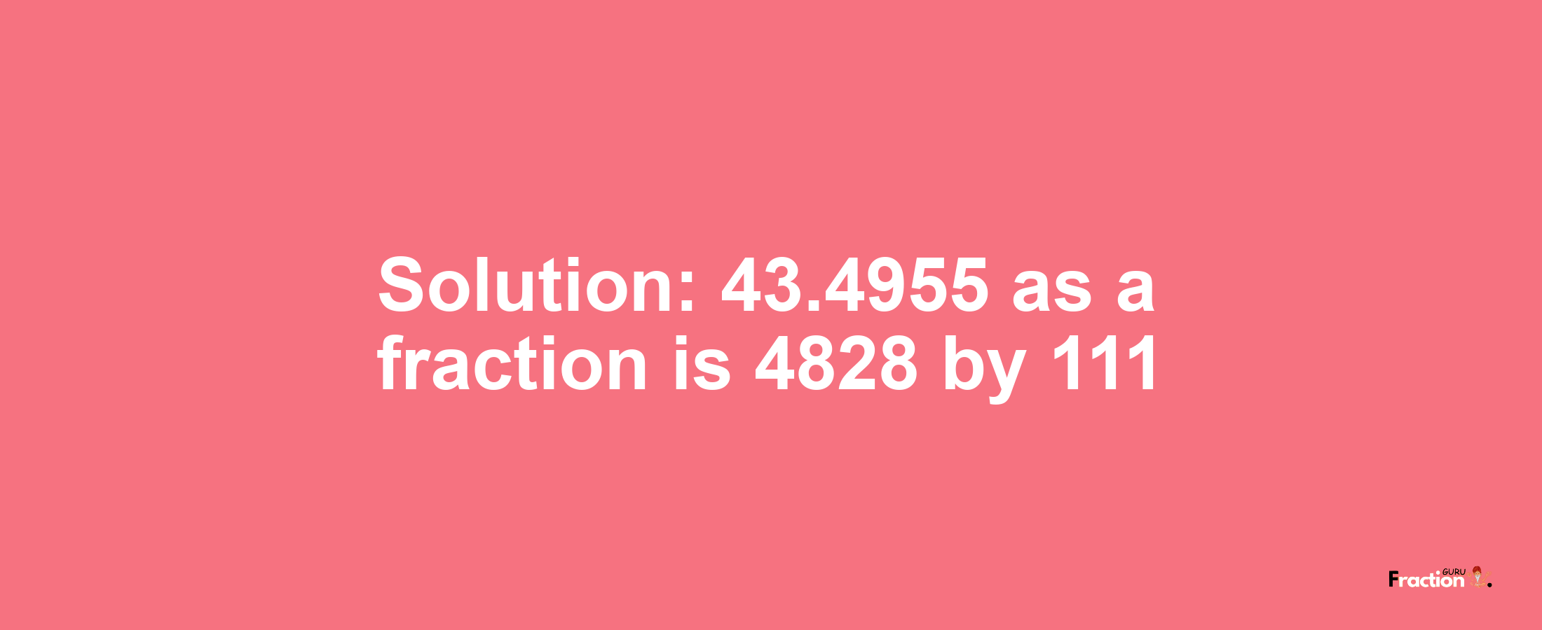 Solution:43.4955 as a fraction is 4828/111